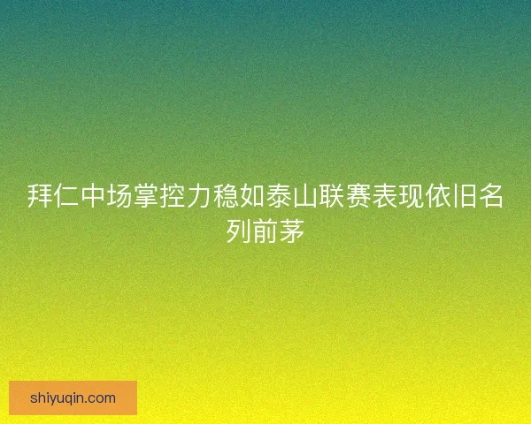 拜仁中场掌控力稳如泰山联赛表现依旧名列前茅